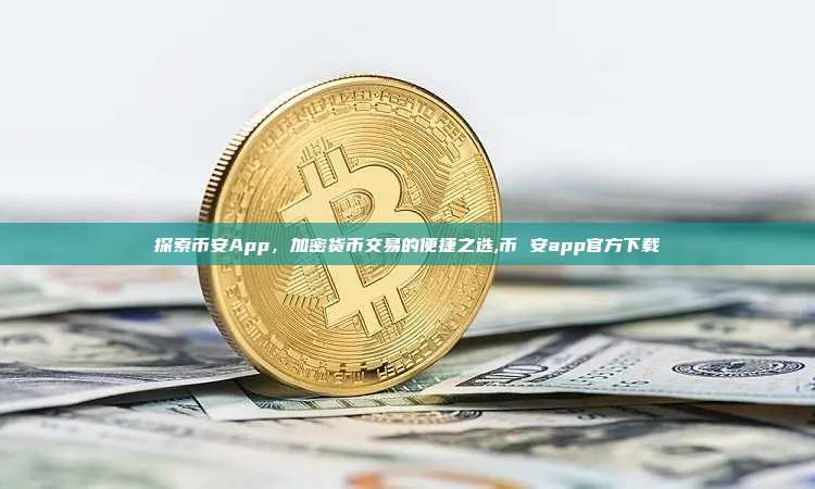 探索币安App,加密货币交易的便捷之选,币 安app官方下载-第1张图片-币安app 探索币安App,加密货币交易的便捷之选,币 安app官方下载-第1张图片-币安app