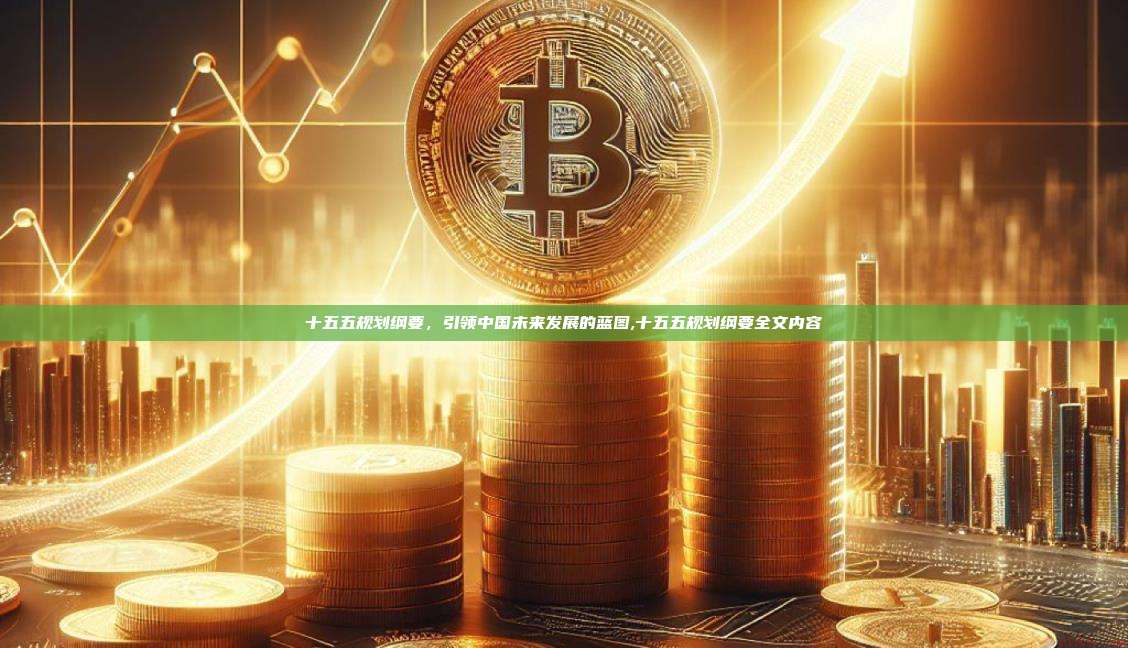 十五五规划纲要,引领中国未来发展的蓝图,十五五规划纲要全文内容-第1张图片-币安app 十五五规划纲要,引领中国未来发展的蓝图,十五五规划纲要全文内容-第1张图片-币安app