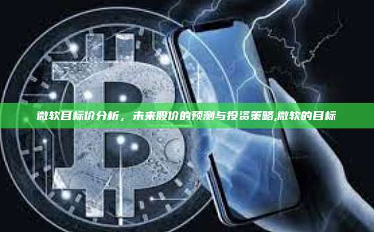 微软目标价分析,未来股价的预测与投资策略,微软的目标-第1张图片-币安app 微软目标价分析,未来股价的预测与投资策略,微软的目标-第1张图片-币安app