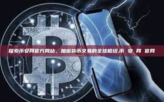 探索币安网官方网站,加密货币交易的全球枢纽,币 安 网 官网-第1张图片-币安app 探索币安网官方网站,加密货币交易的全球枢纽,币 安 网 官网-第1张图片-币安app