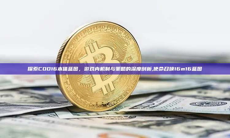 探索COD16本体蓝图，游戏内机制与策略的深度剖析,使命召唤16m16蓝图-第1张图片-币安app