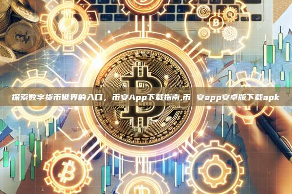 探索数字货币世界的入口,币安App下载指南,币 安app安卓版下载apk-第1张图片-币安app 探索数字货币世界的入口,币安App下载指南,币 安app安卓版下载apk-第1张图片-币安app