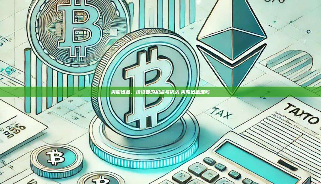 美股出金，投资者的机遇与挑战,美股出金难吗-第1张图片-币安app