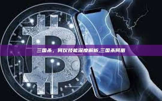 三国杀,何仪技能深度解析,三国杀何苗-第1张图片-币安app 三国杀,何仪技能深度解析,三国杀何苗-第1张图片-币安app