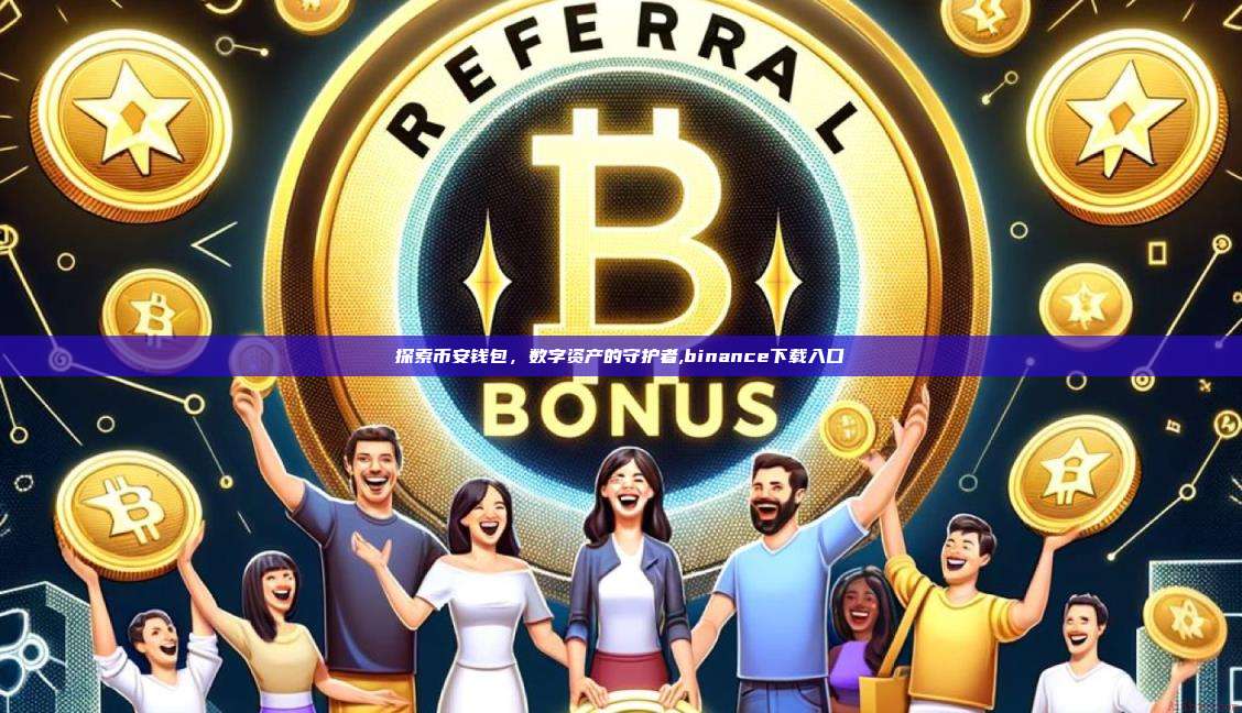探索币安钱包,数字资产的守护者,binance下载入口-第1张图片-币安app 探索币安钱包,数字资产的守护者,binance下载入口-第1张图片-币安app