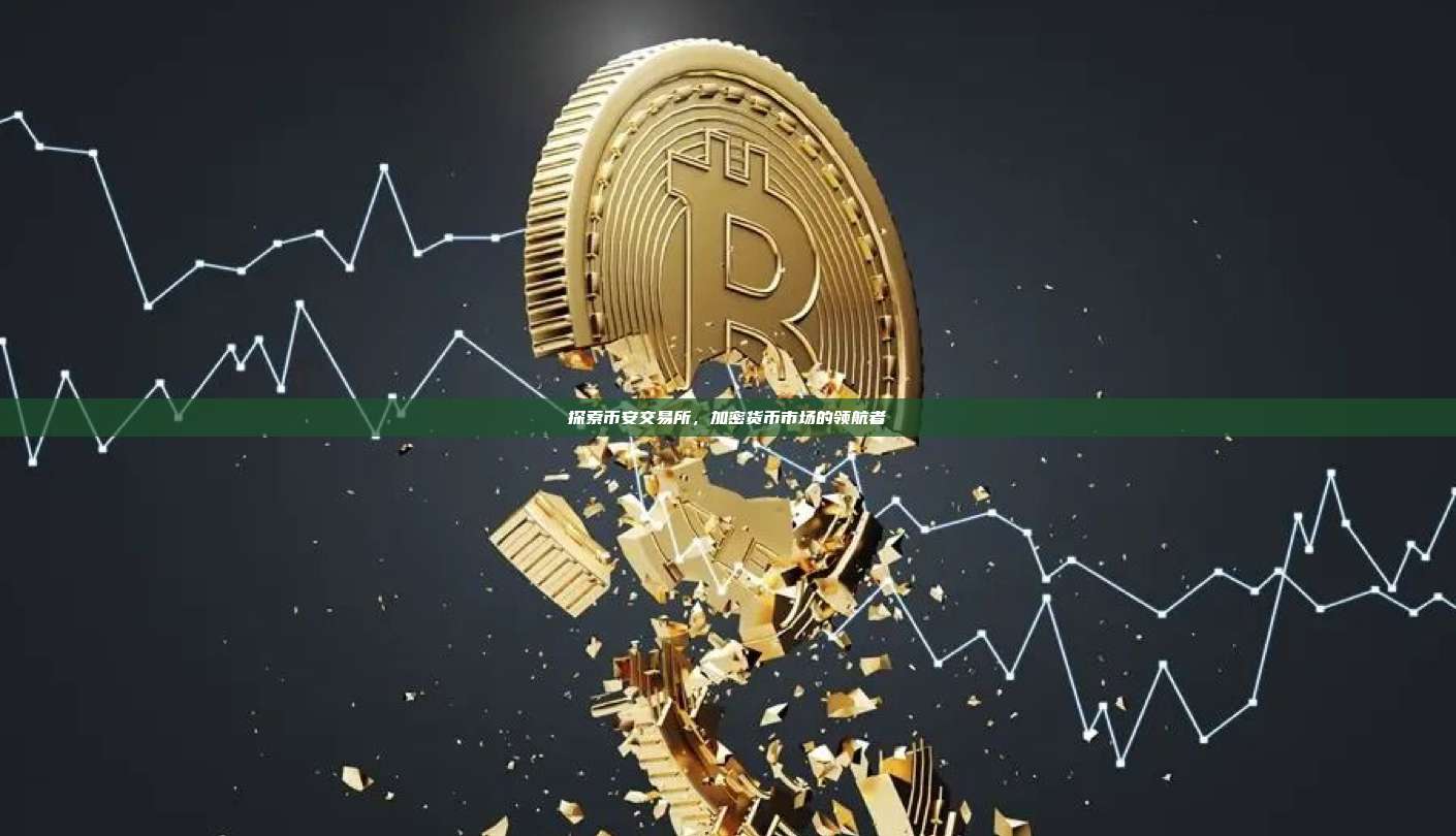 探索币安交易所，加密货币市场的领航者-第1张图片-币安app