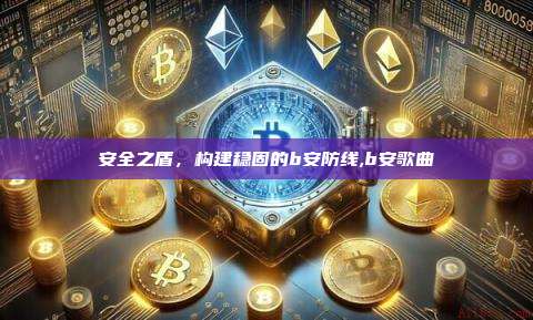 安全之盾,构建稳固的b安防线,b安歌曲-第1张图片-币安app 安全之盾,构建稳固的b安防线,b安歌曲-第1张图片-币安app