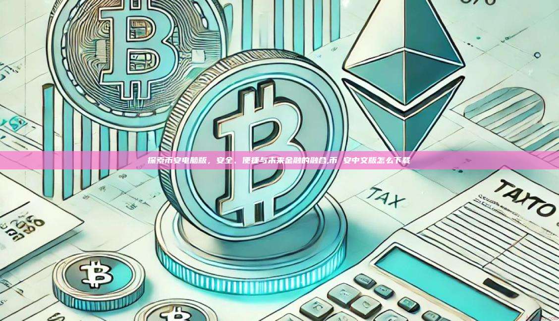 探索币安电脑版,安全、便捷与未来金融的融合,币 安中文版怎么下载-第1张图片-币安app 探索币安电脑版,安全、便捷与未来金融的融合,币 安中文版怎么下载-第1张图片-币安app