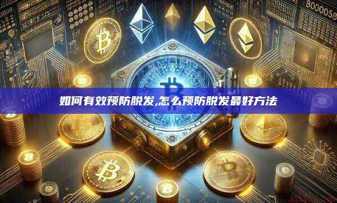 如何有效预防脱发,怎么预防脱发最好方法-第1张图片-币安app 如何有效预防脱发,怎么预防脱发最好方法-第1张图片-币安app