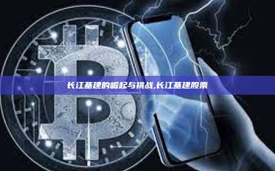 长江基建的崛起与挑战,长江基建股票-第1张图片-币安app 长江基建的崛起与挑战,长江基建股票-第1张图片-币安app