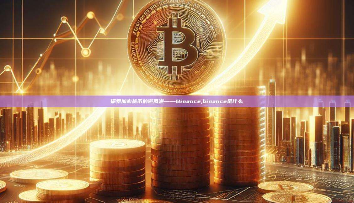 探索加密货币的避风港——Binance,binance是什么-第1张图片-币安app 探索加密货币的避风港——Binance,binance是什么-第1张图片-币安app