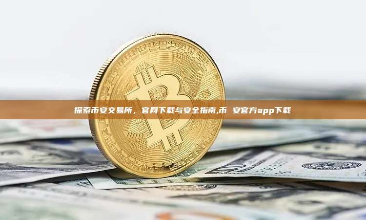 探索币安交易所,官网下载与安全指南,币 安官方app下载-第1张图片-币安app 探索币安交易所,官网下载与安全指南,币 安官方app下载-第1张图片-币安app