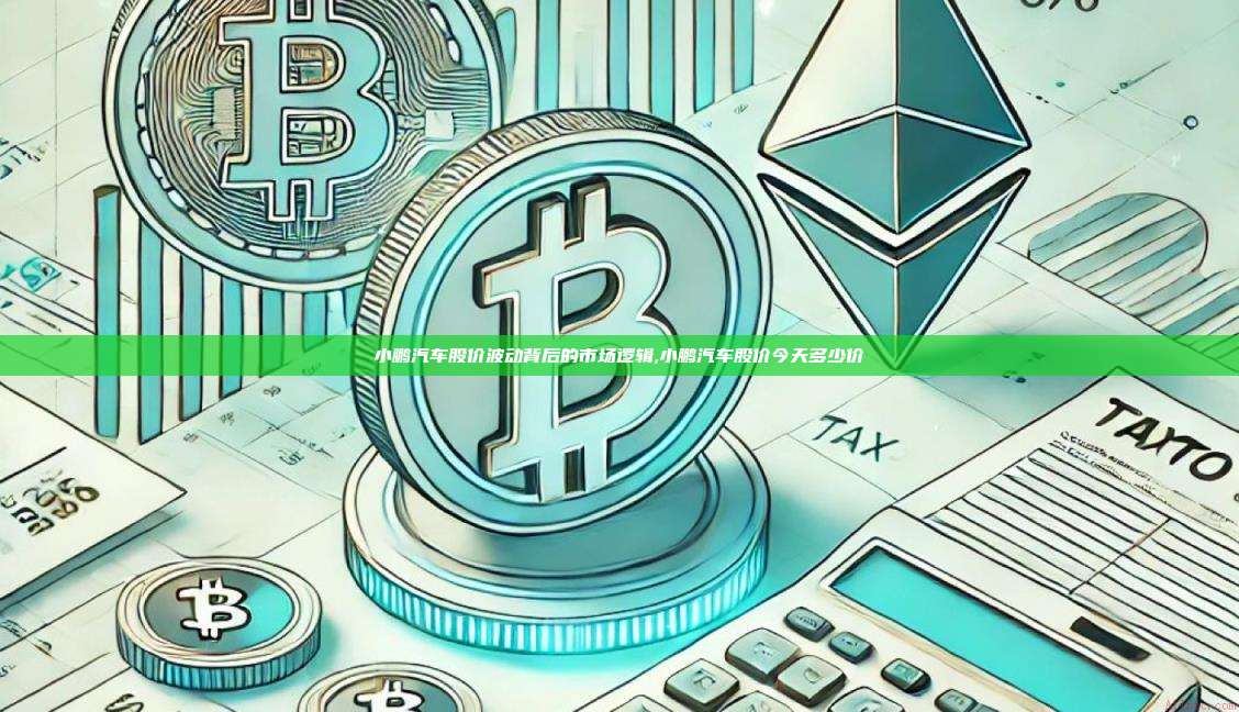 小鹏汽车股价波动背后的市场逻辑,小鹏汽车股价今天多少价-第1张图片-币安app 小鹏汽车股价波动背后的市场逻辑,小鹏汽车股价今天多少价-第1张图片-币安app
