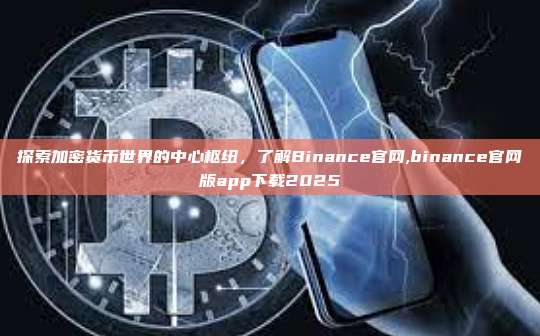 探索加密货币世界的中心枢纽,了解Binance官网,binance官网版app下载2025-第1张图片-币安app 探索加密货币世界的中心枢纽,了解Binance官网,binance官网版app下载2025-第1张图片-币安app
