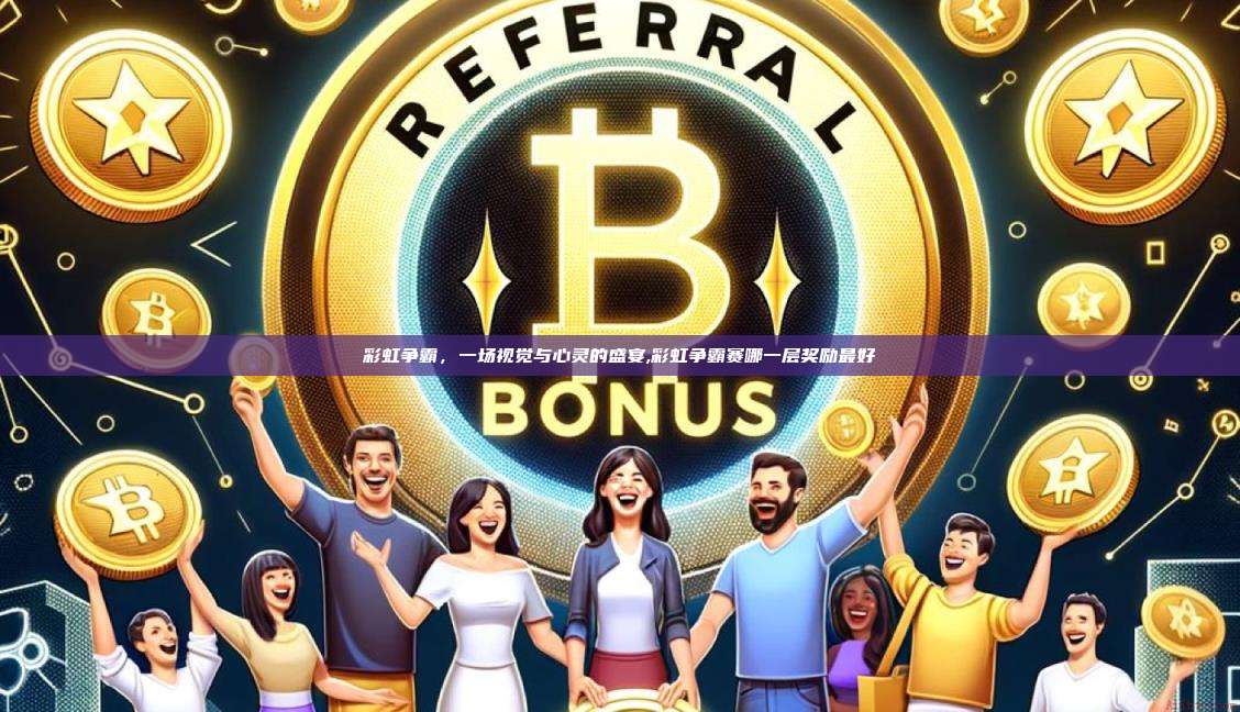 彩虹争霸,一场视觉与心灵的盛宴,彩虹争霸赛哪一层奖励最好-第1张图片-币安app 彩虹争霸,一场视觉与心灵的盛宴,彩虹争霸赛哪一层奖励最好-第1张图片-币安app