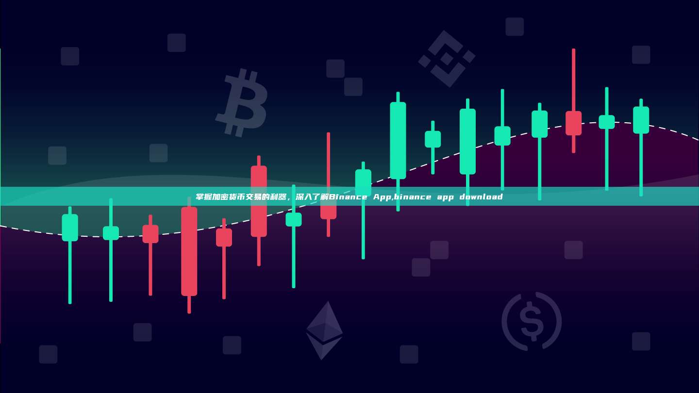 掌握加密货币交易的利器,深入了解Binance App,binance app download-第1张图片-币安app 掌握加密货币交易的利器,深入了解Binance App,binance app download-第1张图片-币安app