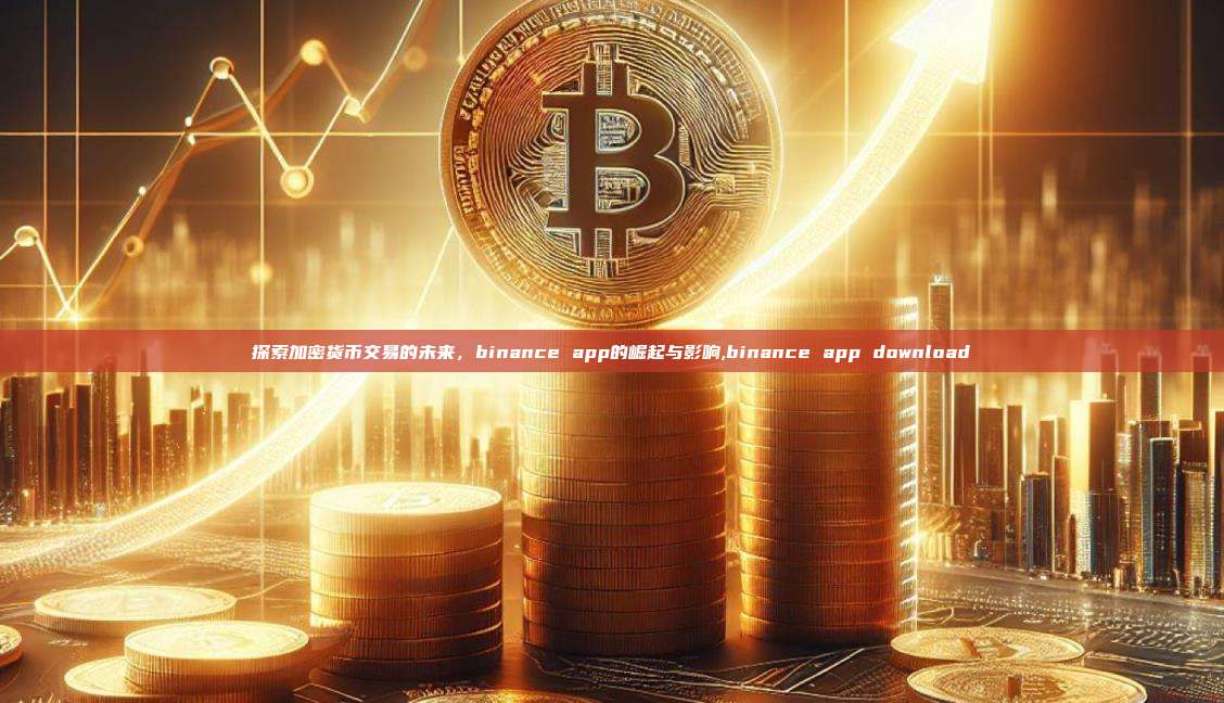 探索加密货币交易的未来,binance app的崛起与影响,binance app download-第1张图片-币安app 探索加密货币交易的未来,binance app的崛起与影响,binance app download-第1张图片-币安app