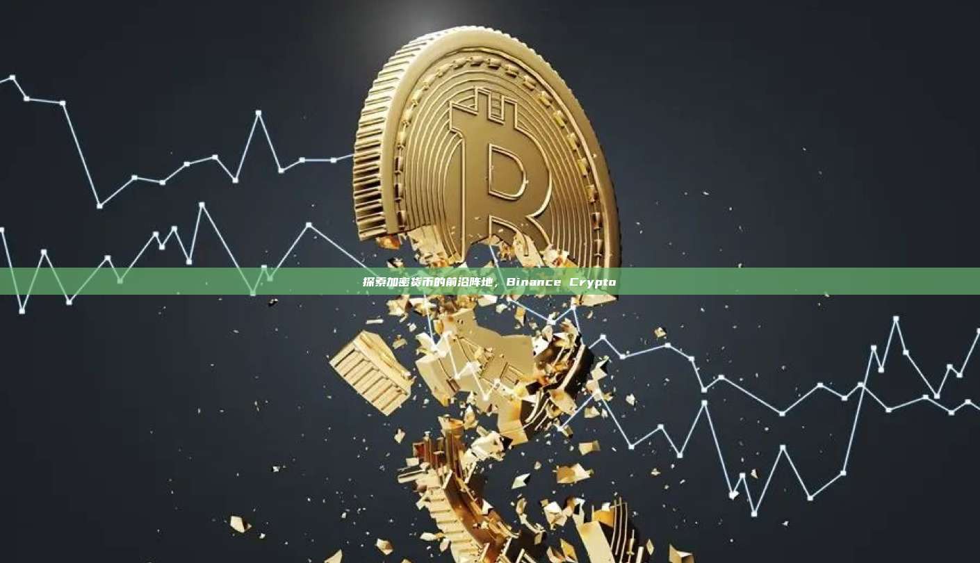 探索加密货币的前沿阵地,Binance Crypto-第1张图片-币安app 探索加密货币的前沿阵地,Binance Crypto-第1张图片-币安app
