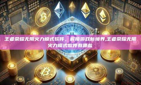 王者荣耀无限火力模式软件,解锁游戏新境界,王者荣耀无限火力模式软件有哪些-第1张图片-币安app 王者荣耀无限火力模式软件,解锁游戏新境界,王者荣耀无限火力模式软件有哪些-第1张图片-币安app