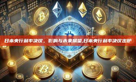 日本央行利率决议,影响与未来展望,日本央行利率决议出炉-第1张图片-币安app 日本央行利率决议,影响与未来展望,日本央行利率决议出炉-第1张图片-币安app