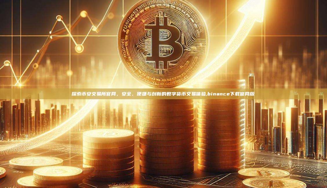 探索币安交易所官网,安全、便捷与创新的数字货币交易体验,binance下载官网版-第1张图片-币安app 探索币安交易所官网,安全、便捷与创新的数字货币交易体验,binance下载官网版-第1张图片-币安app