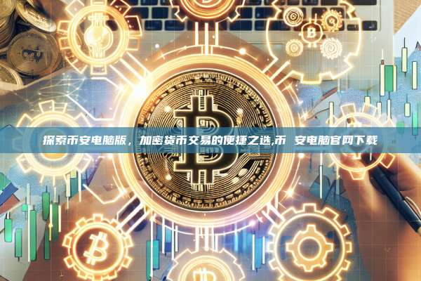 探索币安电脑版,加密货币交易的便捷之选,币 安电脑官网下载-第1张图片-币安app 探索币安电脑版,加密货币交易的便捷之选,币 安电脑官网下载-第1张图片-币安app