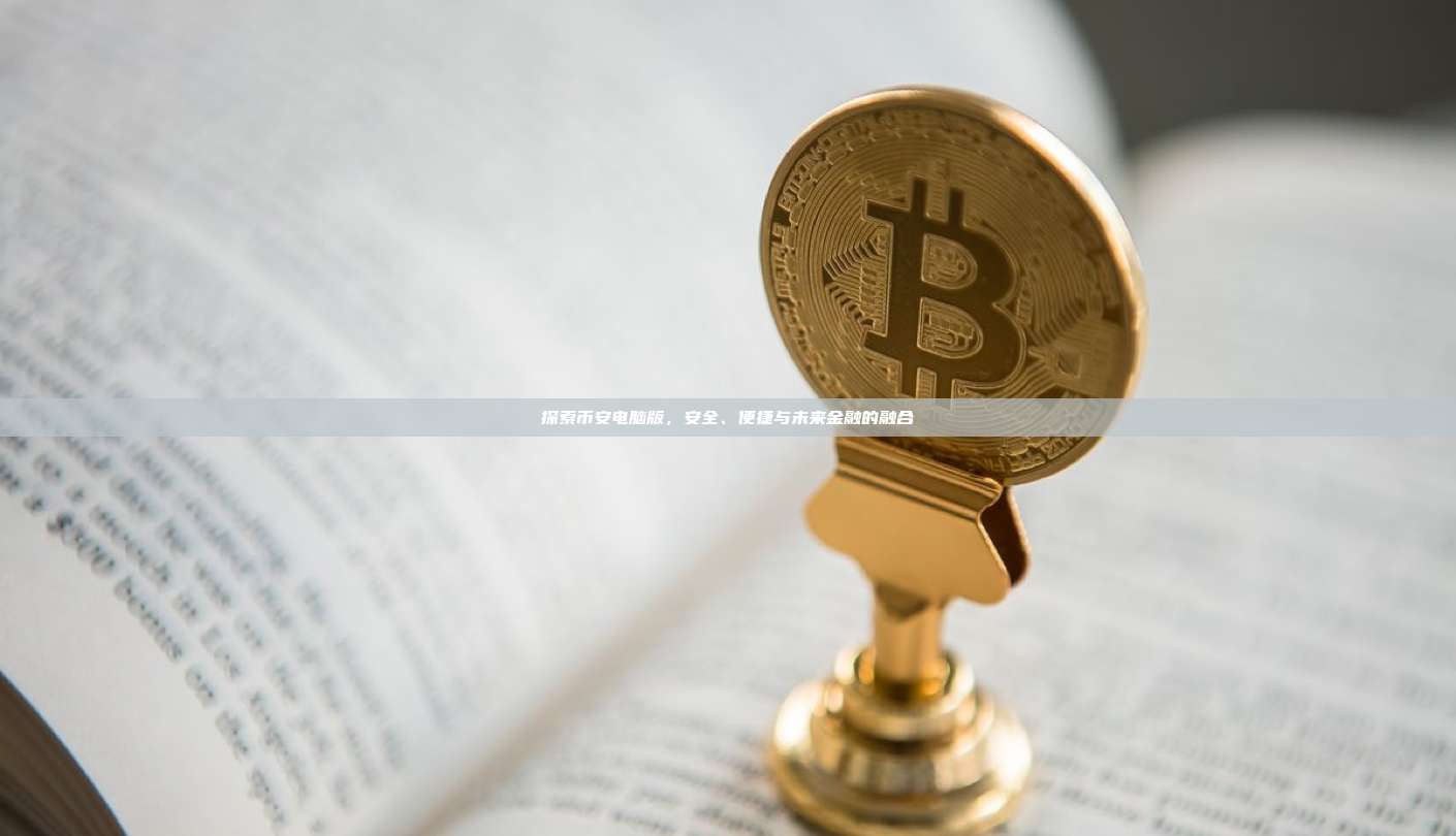 探索币安电脑版,安全、便捷与未来金融的融合-第1张图片-币安app 探索币安电脑版,安全、便捷与未来金融的融合-第1张图片-币安app