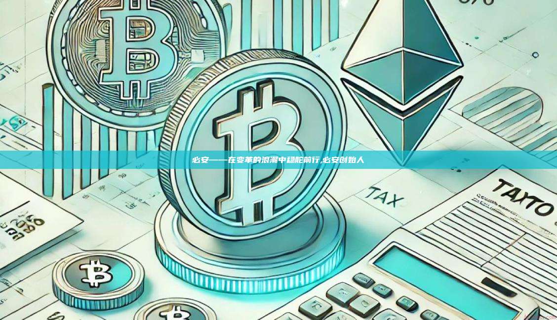 必安——在变革的浪潮中稳舵前行,必安创始人-第1张图片-币安app