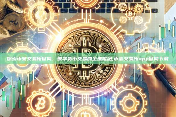 探索币安交易所官网,数字货币交易的全球枢纽,币赢交易所app官网下载-第1张图片-币安app 探索币安交易所官网,数字货币交易的全球枢纽,币赢交易所app官网下载-第1张图片-币安app