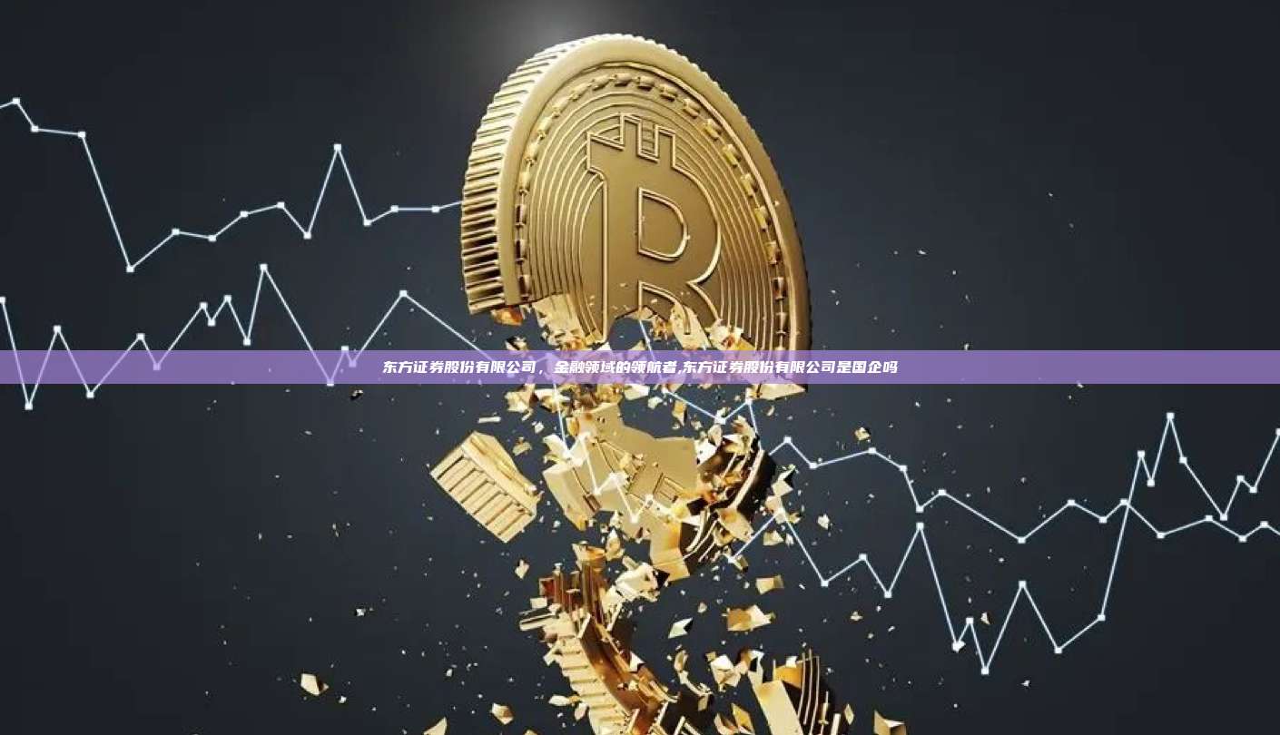 东方证券股份有限公司，金融领域的领航者,东方证券股份有限公司是国企吗-第1张图片-币安app
