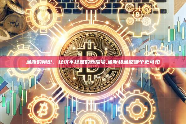 通胀的阴影，经济不稳定的新信号,通胀和通缩哪个更可怕-第1张图片-币安app