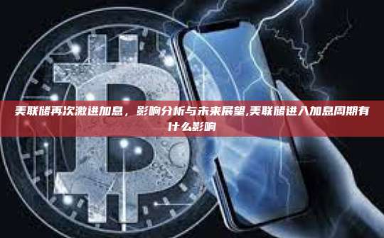 美联储再次激进加息，影响分析与未来展望,美联储进入加息周期有什么影响-第1张图片-币安app