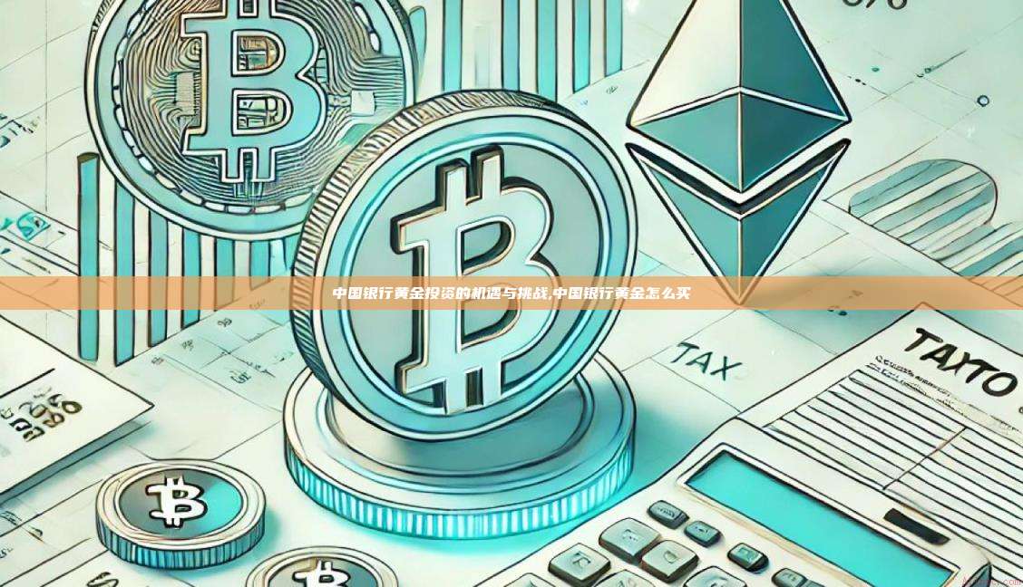 中国银行黄金投资的机遇与挑战,中国银行黄金怎么买-第1张图片-币安app 中国银行黄金投资的机遇与挑战,中国银行黄金怎么买-第1张图片-币安app