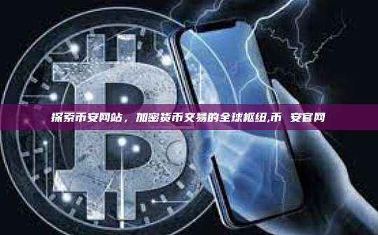 探索币安网站,加密货币交易的全球枢纽,币 安官网-第1张图片-币安app 探索币安网站,加密货币交易的全球枢纽,币 安官网-第1张图片-币安app