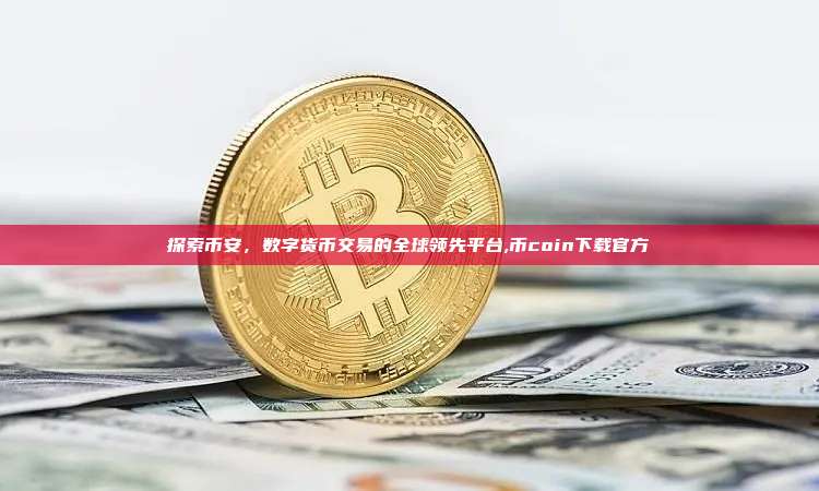 探索币安,数字货币交易的全球领先平台,币coin下载官方-第1张图片-币安app 探索币安,数字货币交易的全球领先平台,币coin下载官方-第1张图片-币安app