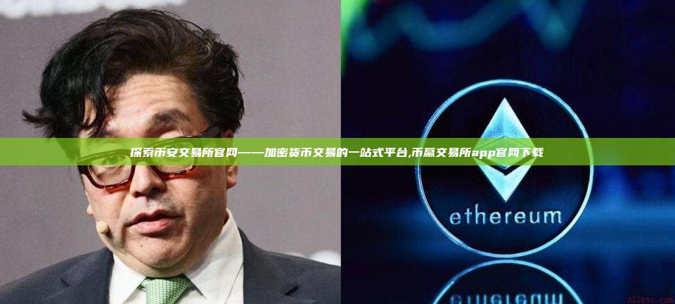 探索币安交易所官网——加密货币交易的一站式平台,币赢交易所app官网下载-第1张图片-币安app 探索币安交易所官网——加密货币交易的一站式平台,币赢交易所app官网下载-第1张图片-币安app