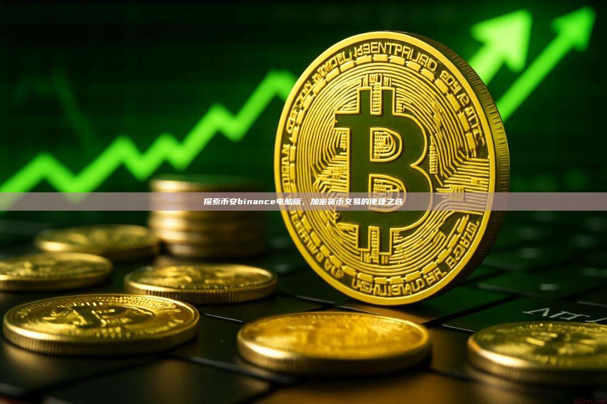 探索币安binance电脑版,加密货币交易的便捷之选-第1张图片-币安app 探索币安binance电脑版,加密货币交易的便捷之选-第1张图片-币安app