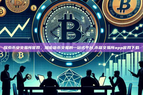 探索币安交易所官网,加密货币交易的一站式平台,币赢交易所app官网下载-第1张图片-币安app 探索币安交易所官网,加密货币交易的一站式平台,币赢交易所app官网下载-第1张图片-币安app
