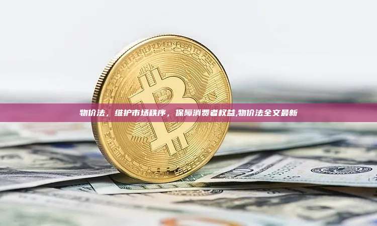 物价法,维护市场秩序,保障消费者权益,物价法全文最新-第1张图片-币安app 物价法,维护市场秩序,保障消费者权益,物价法全文最新-第1张图片-币安app