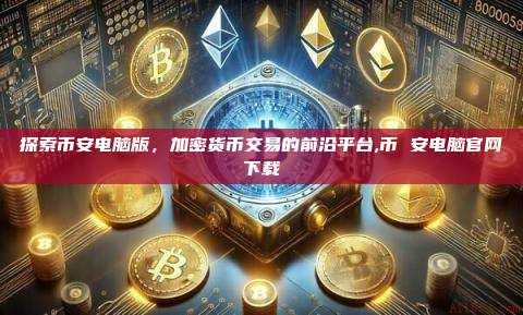 探索币安电脑版,加密货币交易的前沿平台,币 安电脑官网下载-第1张图片-币安app 探索币安电脑版,加密货币交易的前沿平台,币 安电脑官网下载-第1张图片-币安app