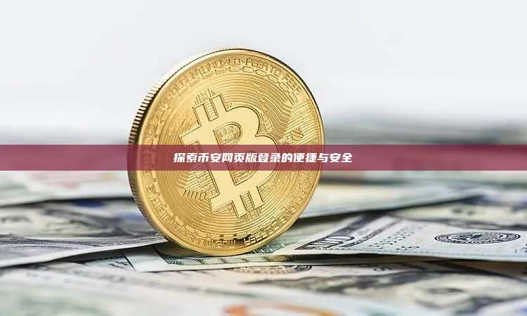 探索币安网页版登录的便捷与安全-第1张图片-币安app 探索币安网页版登录的便捷与安全-第1张图片-币安app