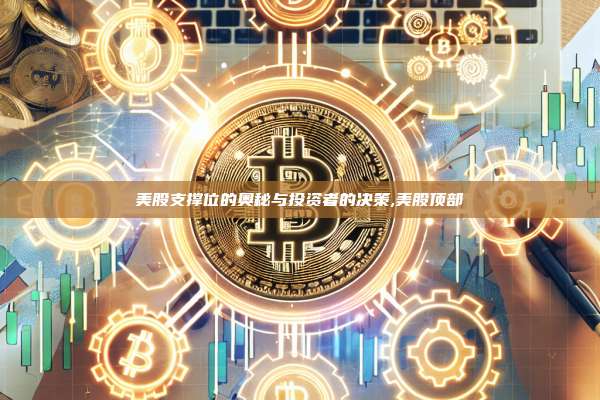 美股支撑位的奥秘与投资者的决策,美股顶部-第1张图片-币安app 美股支撑位的奥秘与投资者的决策,美股顶部-第1张图片-币安app