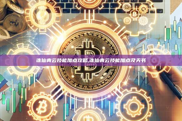 诛仙青云技能加点攻略,诛仙青云技能加点及天书-第1张图片-币安app 诛仙青云技能加点攻略,诛仙青云技能加点及天书-第1张图片-币安app