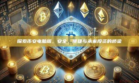 探索币安电脑版,安全、便捷与未来投资的桥梁-第1张图片-币安app 探索币安电脑版,安全、便捷与未来投资的桥梁-第1张图片-币安app