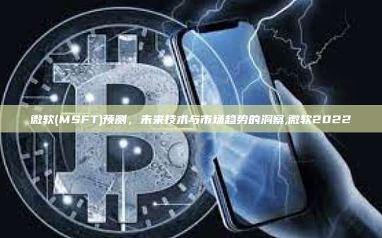 微软(MSFT)预测，未来技术与市场趋势的洞察,微软2022-第1张图片-币安app