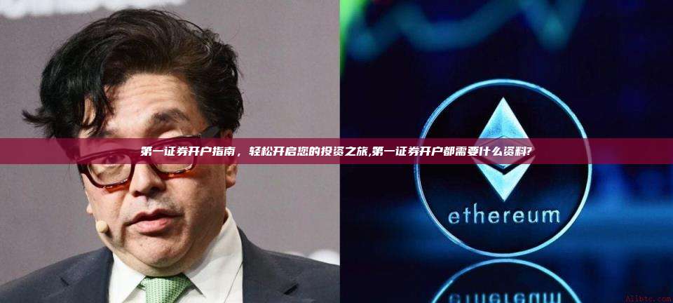 第一证券开户指南,轻松开启您的投资之旅,第一证券开户都需要什么资料?-第1张图片-币安app 第一证券开户指南,轻松开启您的投资之旅,第一证券开户都需要什么资料?-第1张图片-币安app
